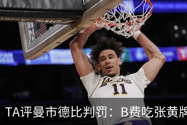 TA评曼市德比判罚：B费吃张黄牌才算合理，但VAR不能介入黄牌判罚